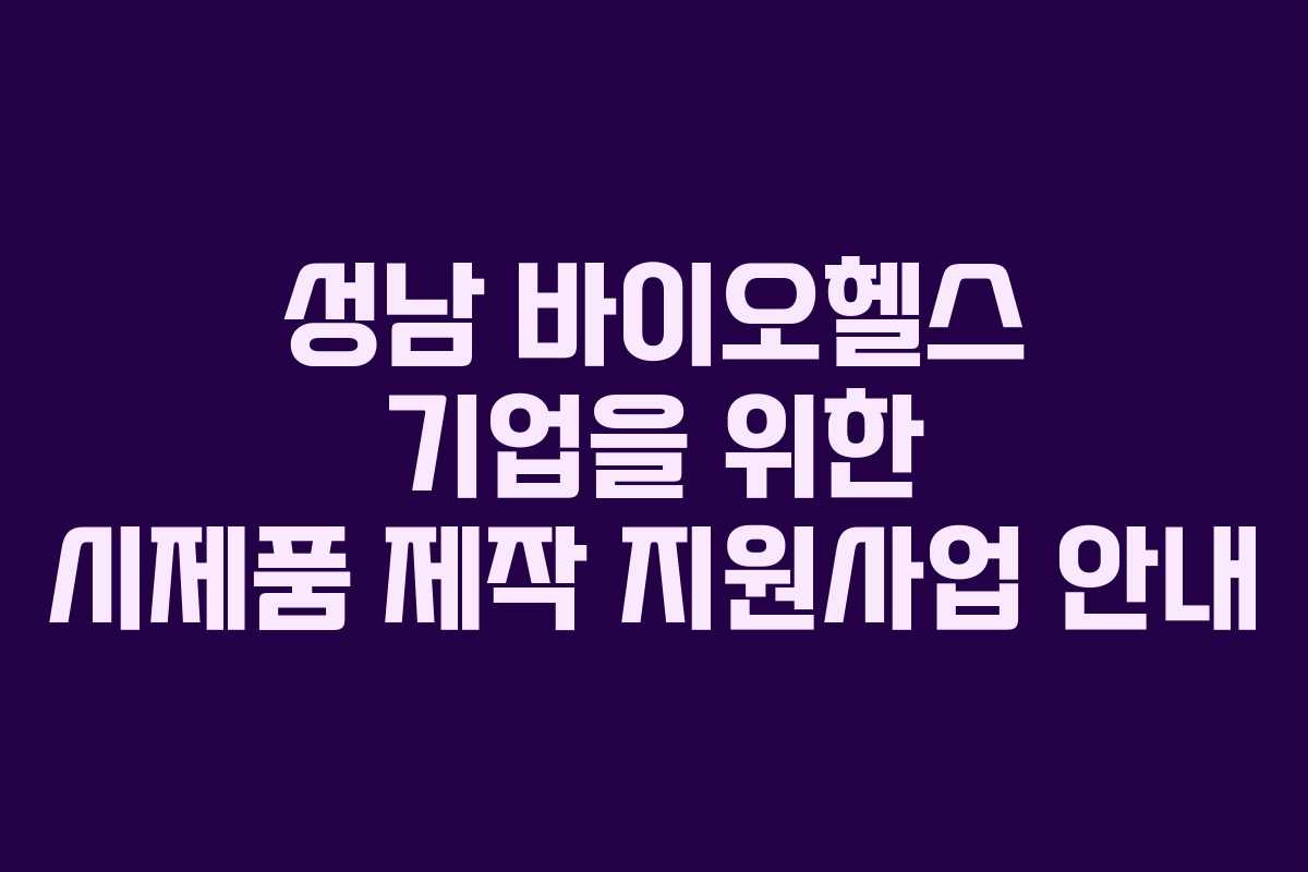 성남 바이오헬스 기업을 위한 시제품 제작 지원사업 안내