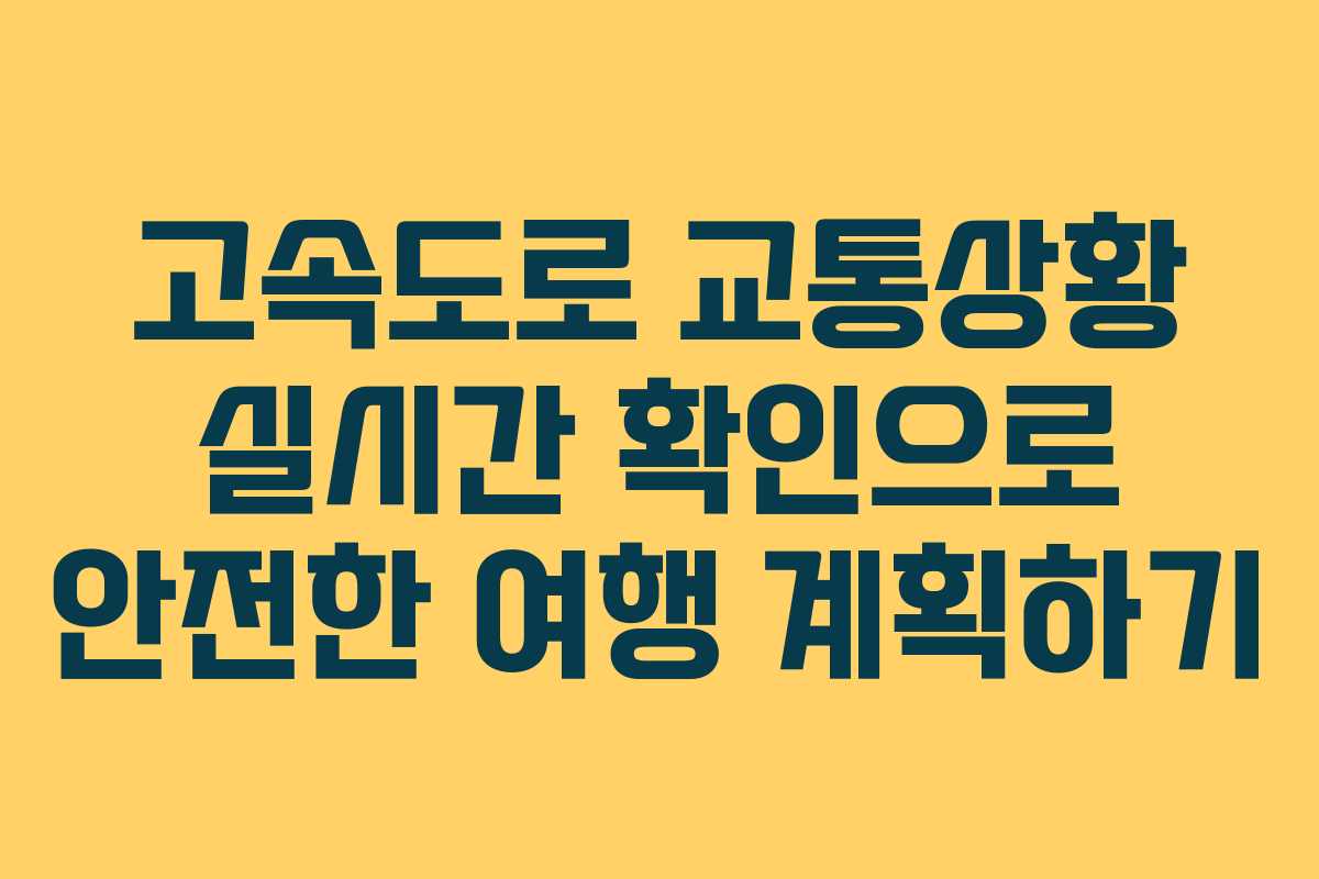 고속도로 교통상황 실시간 확인으로 안전한 여행 계획하기