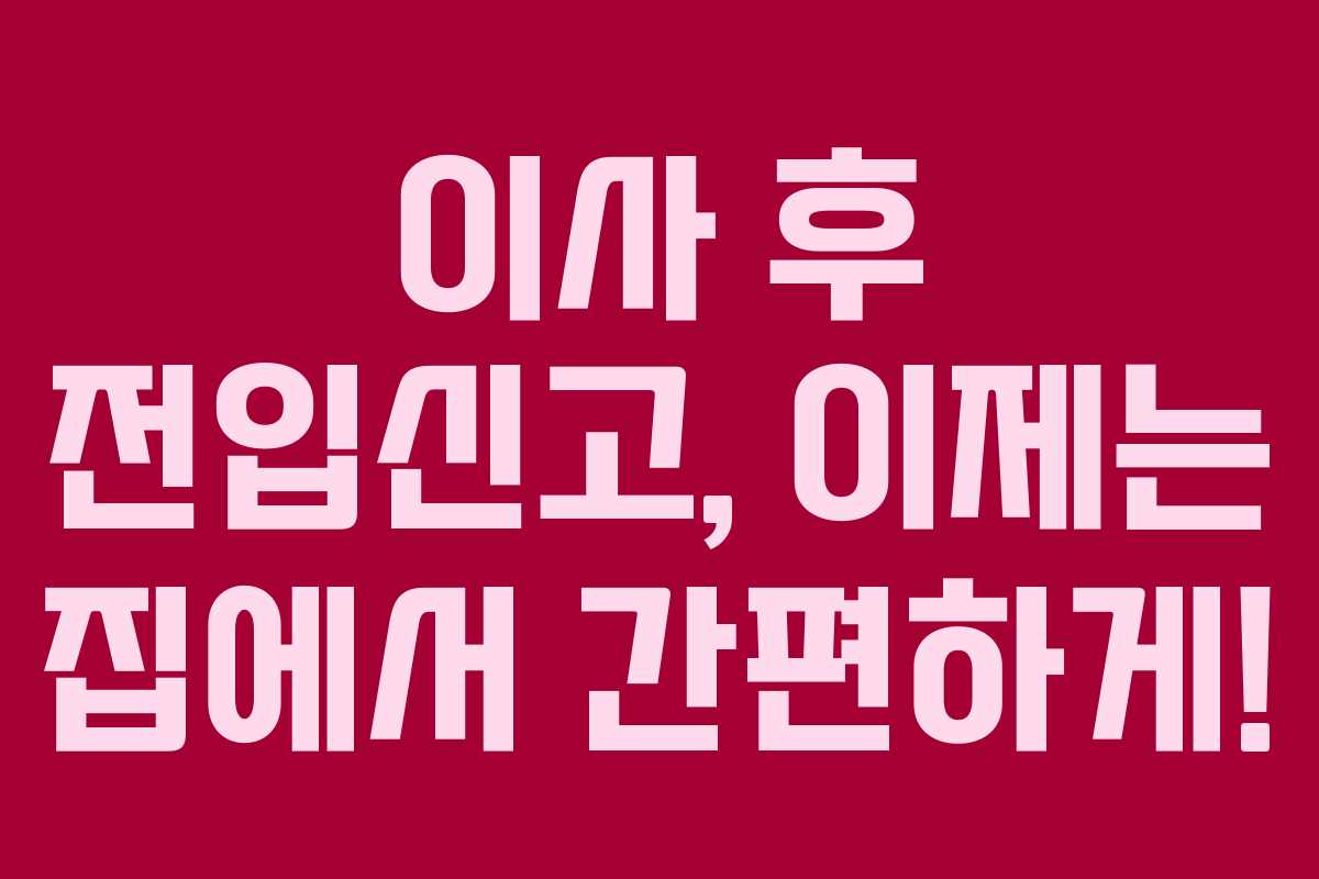 이사 후 전입신고, 이제는 집에서 간편하게!