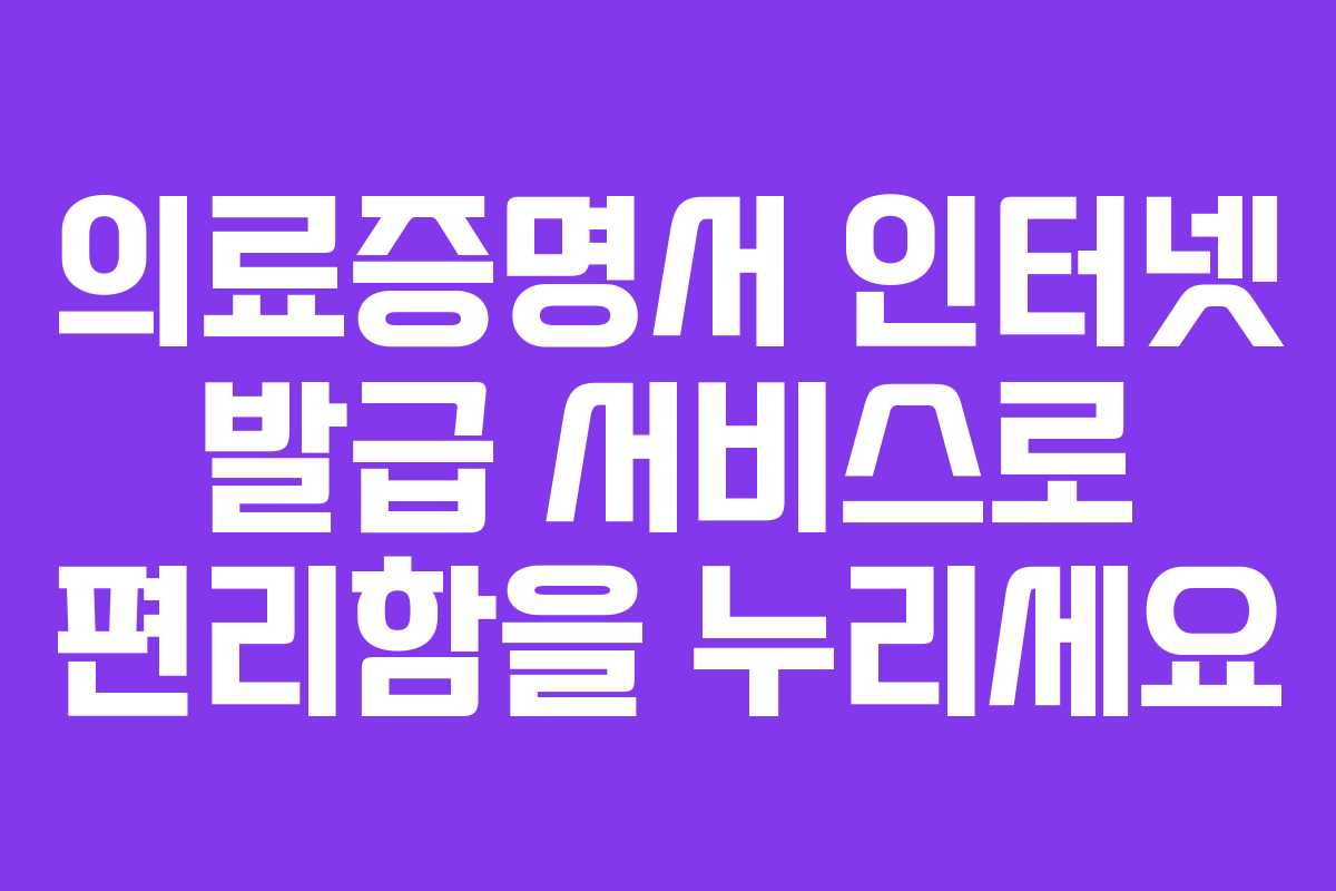 의료증명서 인터넷 발급 서비스로 편리함을 누리세요