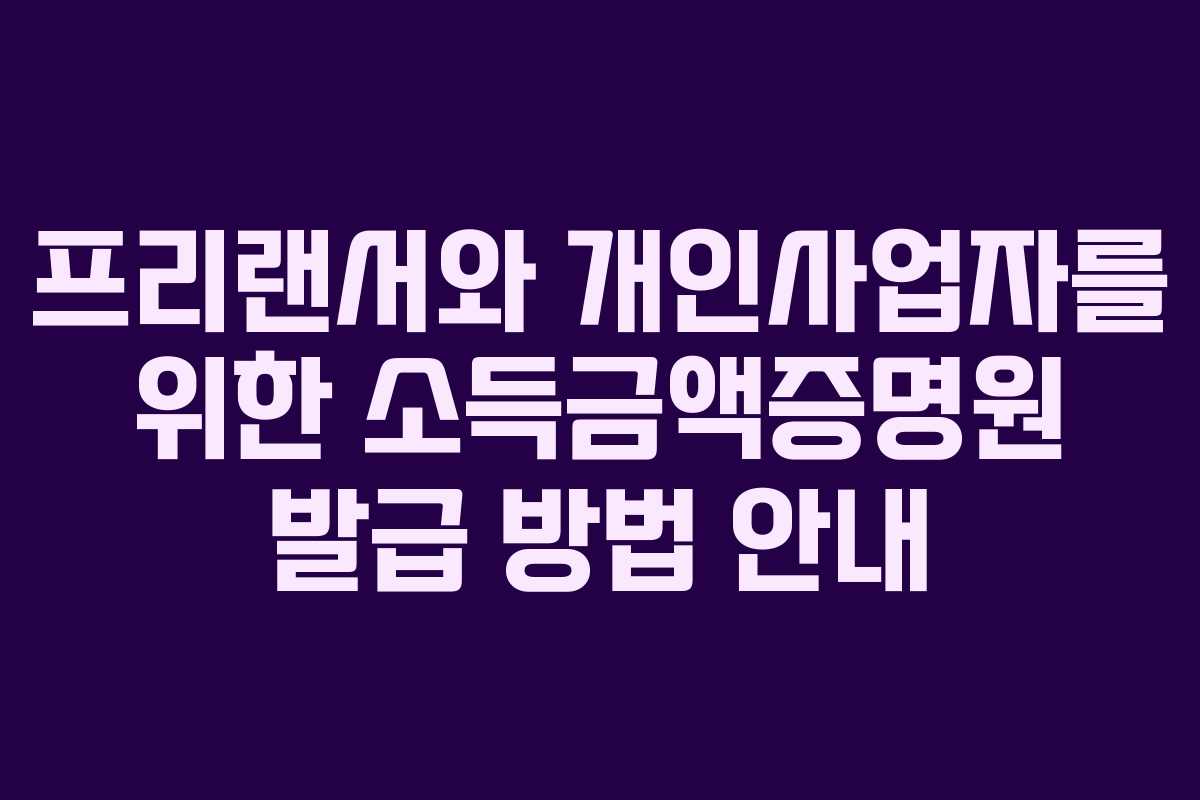 프리랜서와 개인사업자를 위한 소득금액증명원 발급 방법 안내