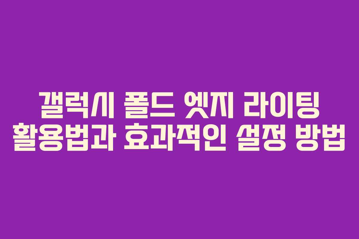 갤럭시 폴드 엣지 라이팅 활용법과 효과적인 설정 방법