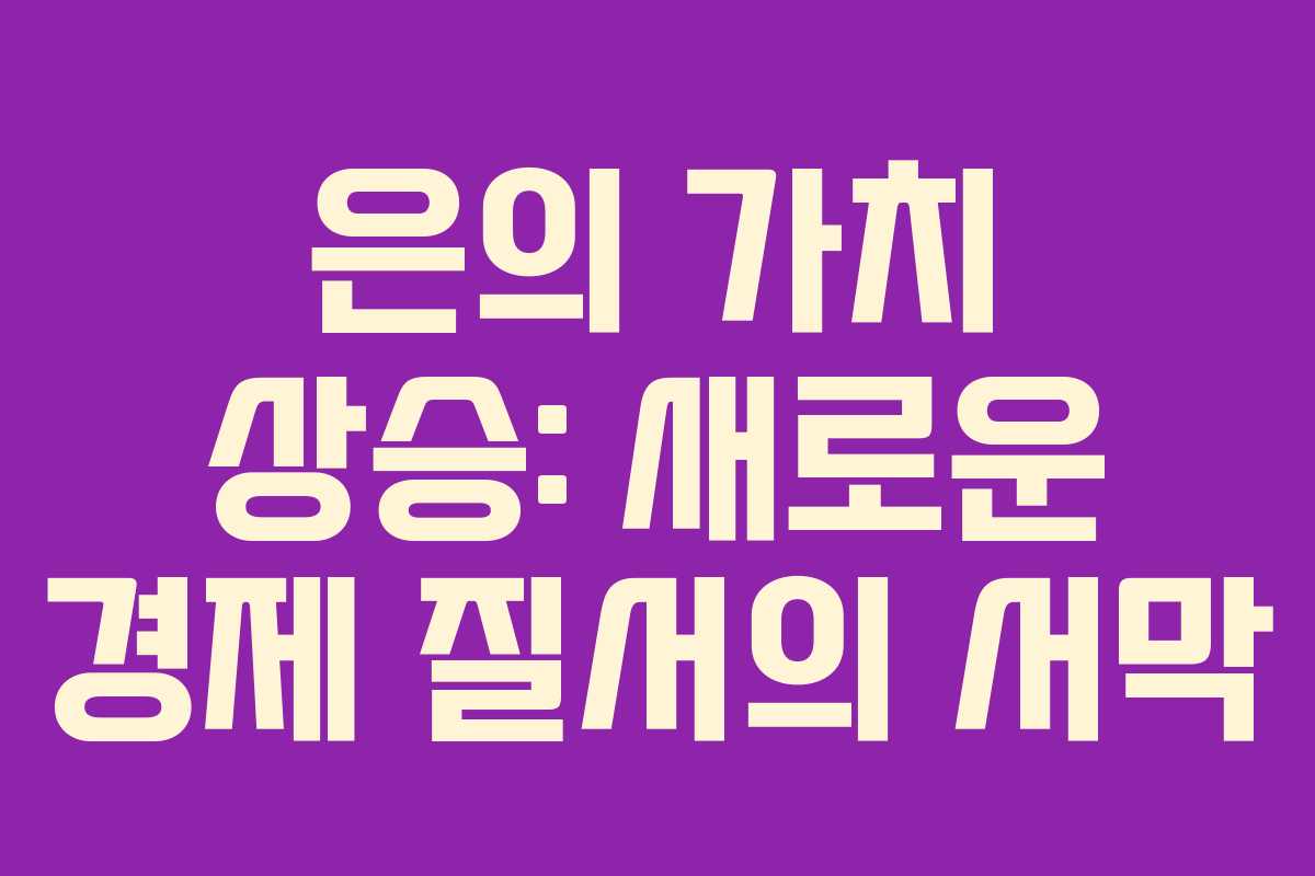 은의 가치 상승: 새로운 경제 질서의 서막