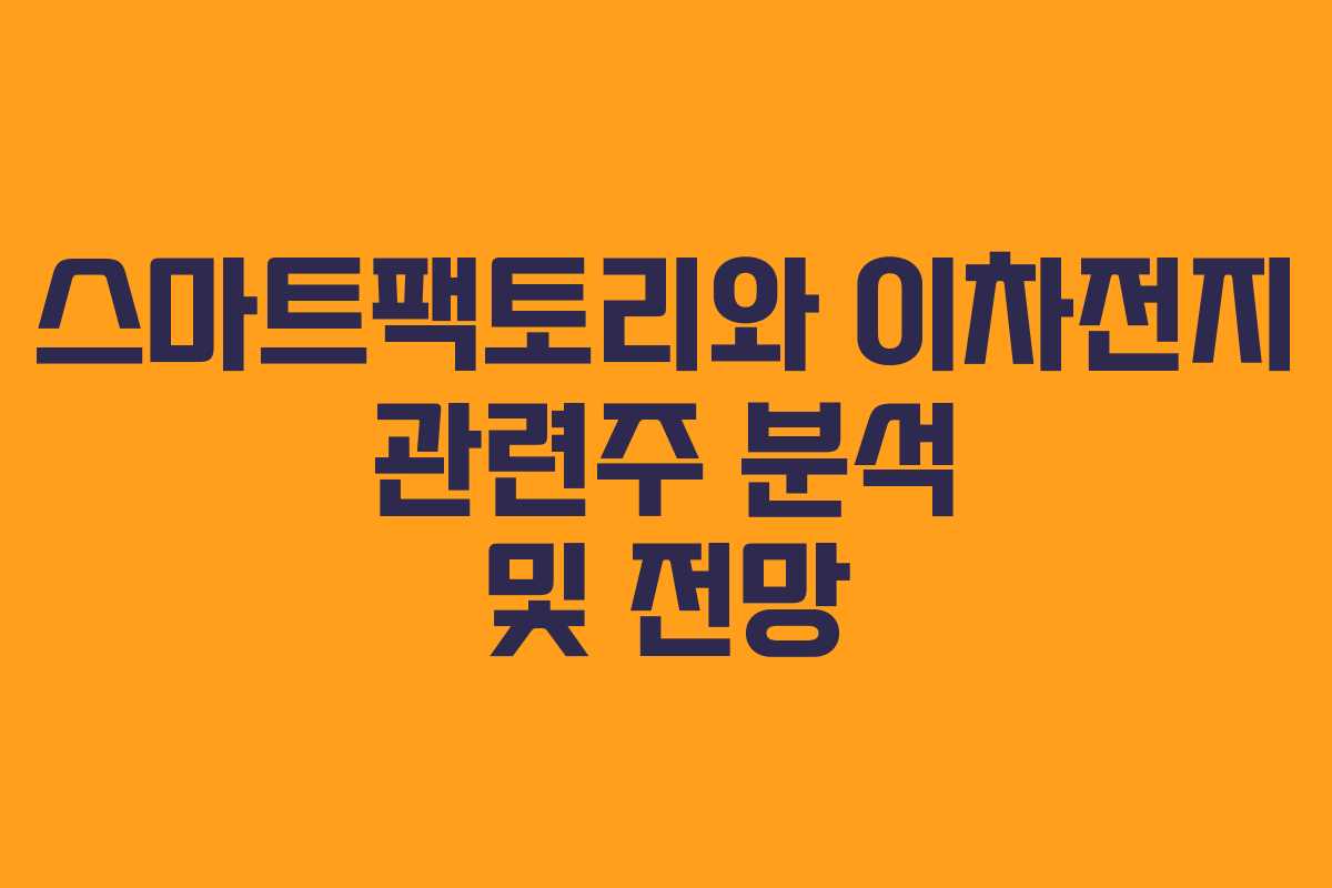 스마트팩토리와 이차전지 관련주 분석 및 전망
