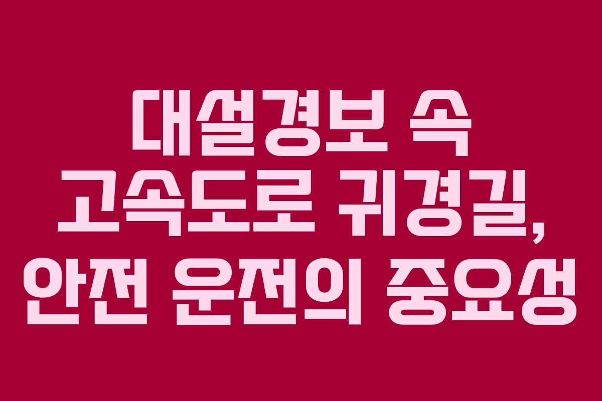 대설경보 속 고속도로 귀경길, 안전 운전의 중요성