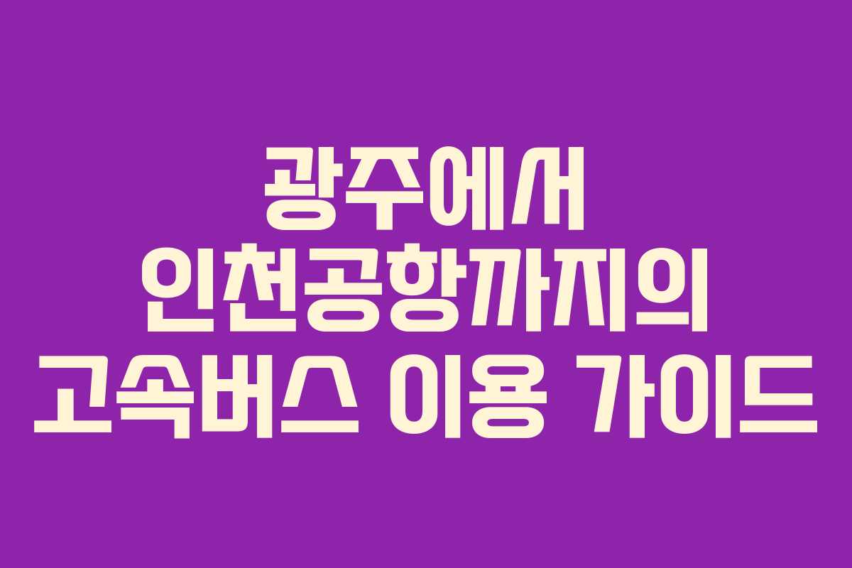 광주에서 인천공항까지의 고속버스 이용 가이드
