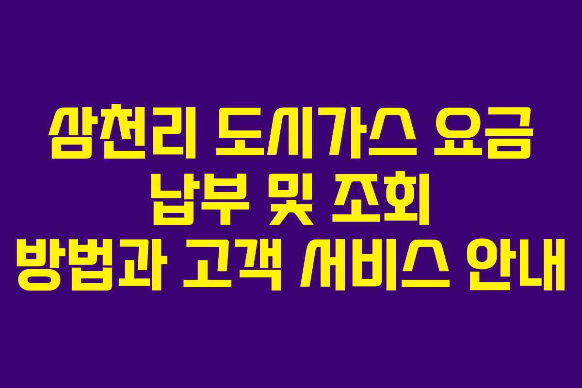삼천리 도시가스 요금 납부 및 조회 방법과 고객 서비스 안내