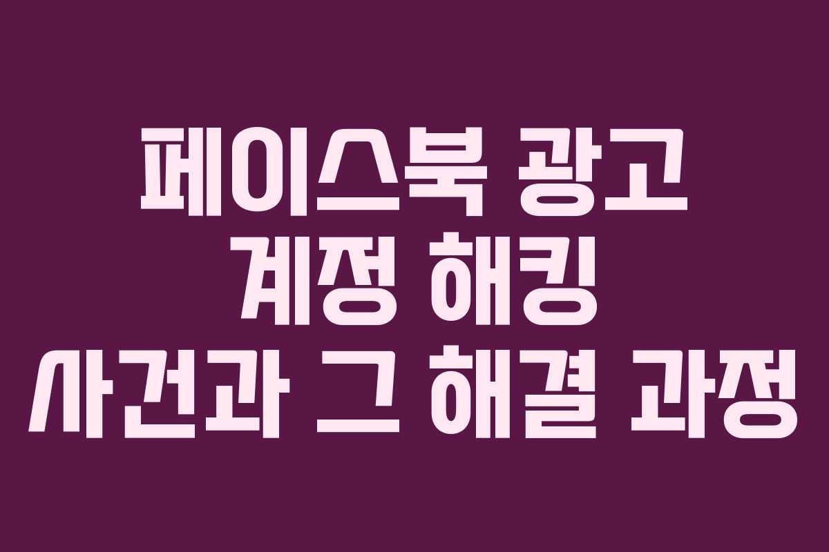 페이스북 광고 계정 해킹 사건과 그 해결 과정