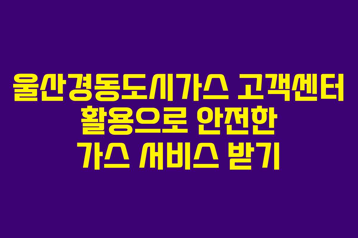 울산경동도시가스 고객센터 활용으로 안전한 가스 서비스 받기