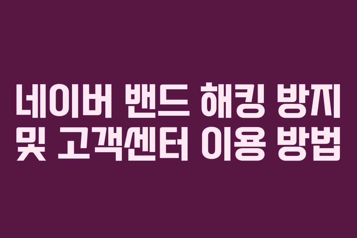 네이버 밴드 해킹 방지 및 고객센터 이용 방법