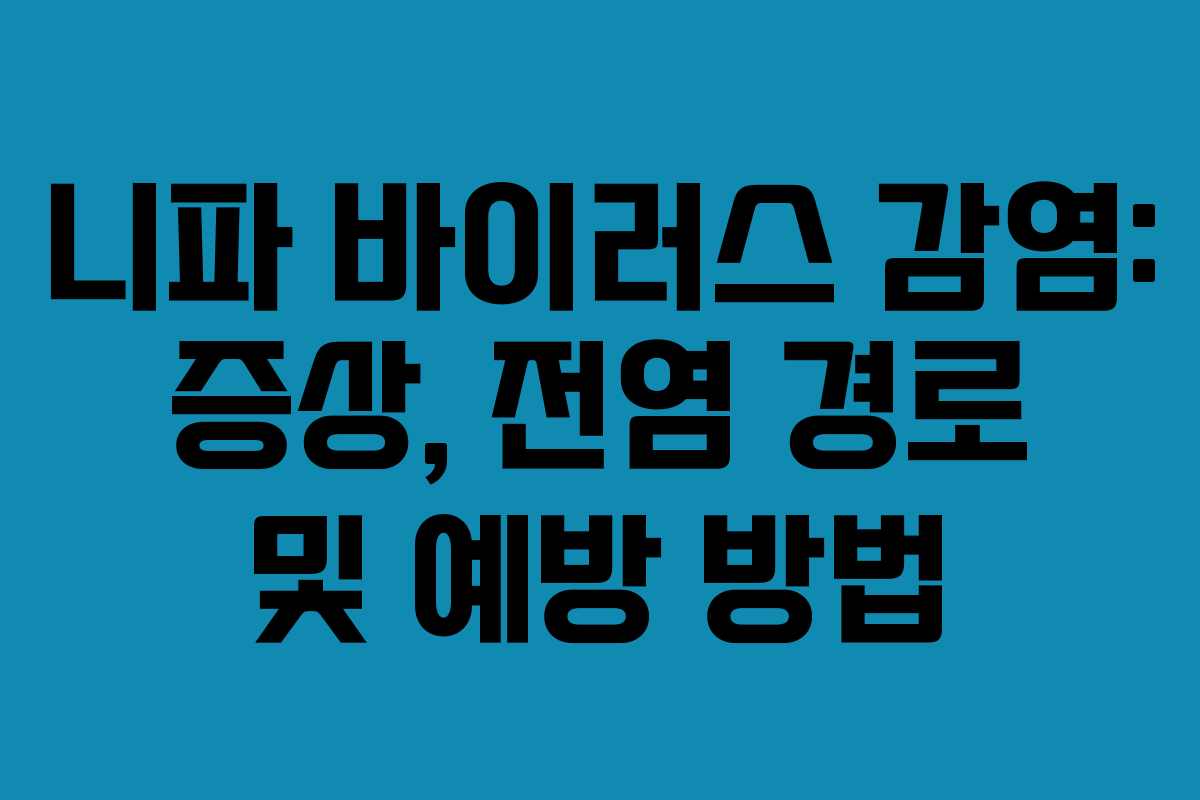 니파 바이러스 감염: 증상, 전염 경로 및 예방 방법