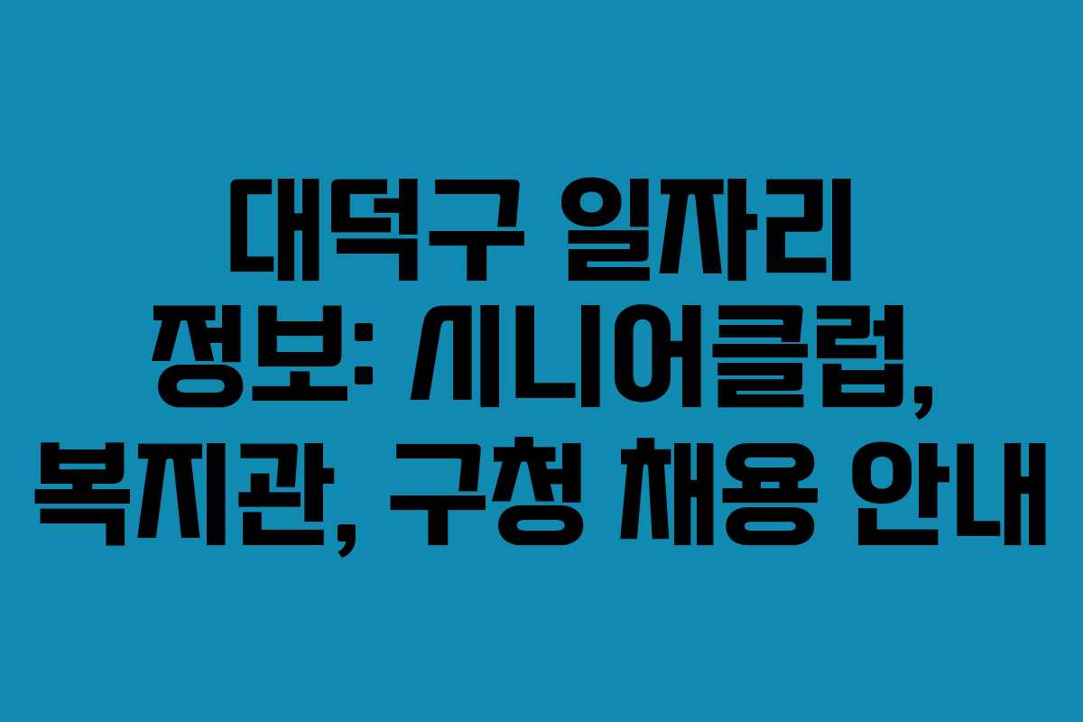 대덕구 일자리 정보: 시니어클럽, 복지관, 구청 채용 안내
