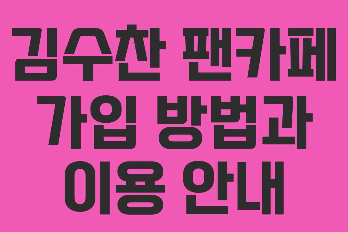 김수찬 팬카페 가입 방법과 이용 안내