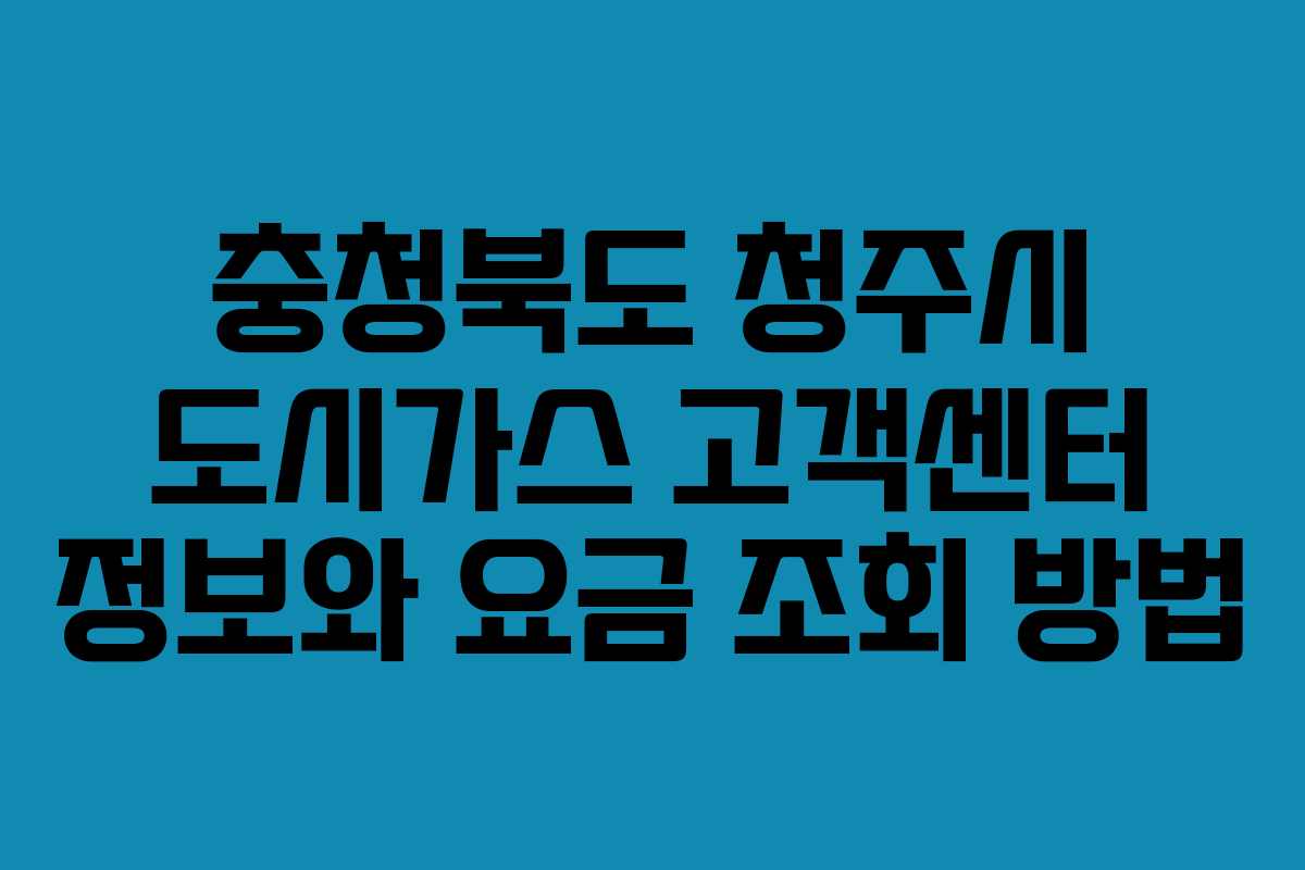 충청북도 청주시 도시가스 고객센터 정보와 요금 조회 방법
