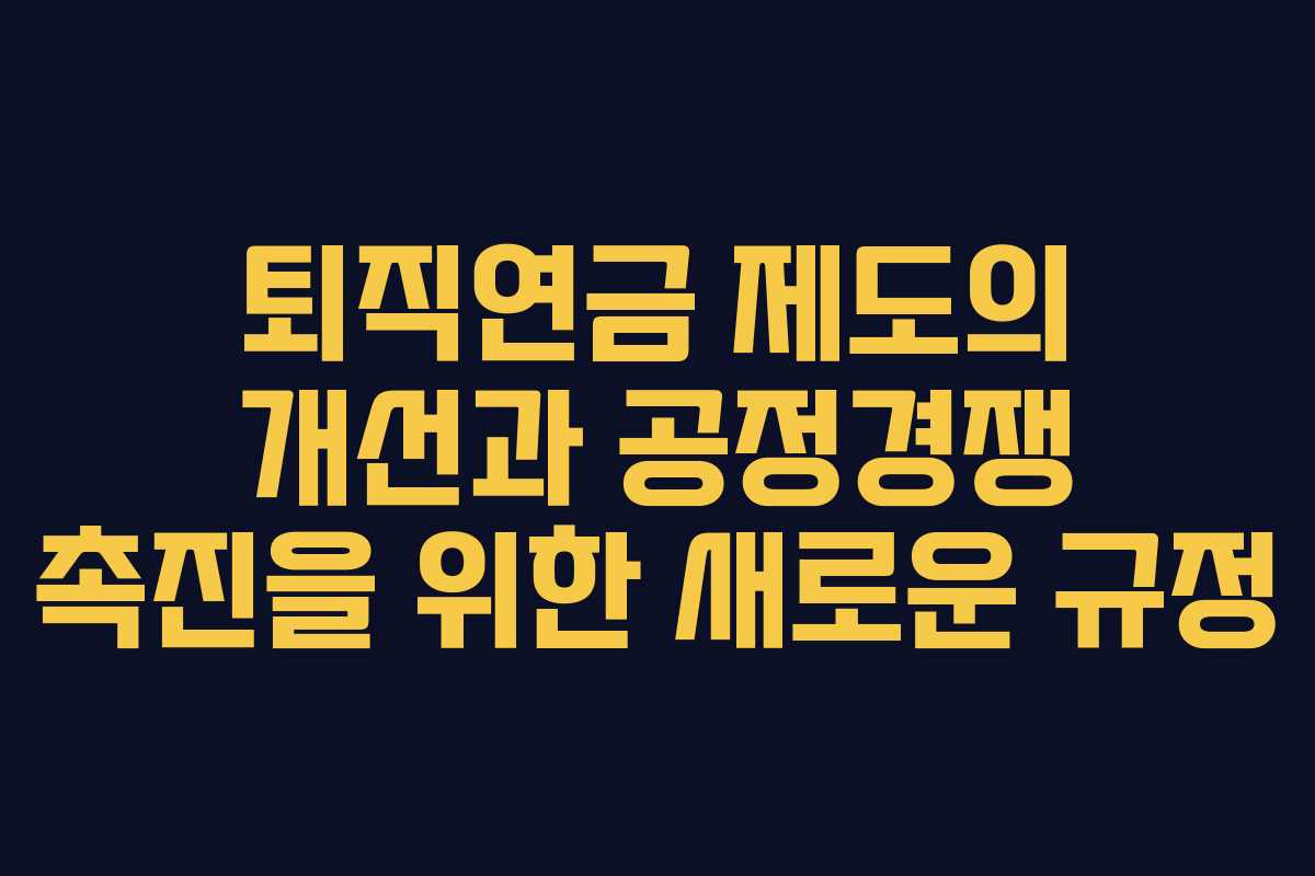 퇴직연금 제도의 개선과 공정경쟁 촉진을 위한 새로운 규정