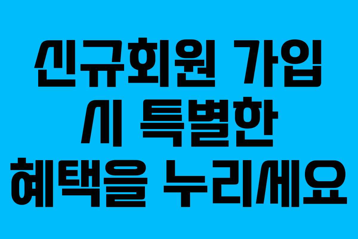 신규회원 가입 시 특별한 혜택을 누리세요