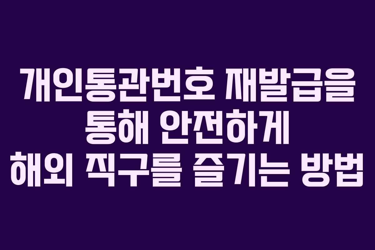 개인통관번호 재발급을 통해 안전하게 해외 직구를 즐기는 방법