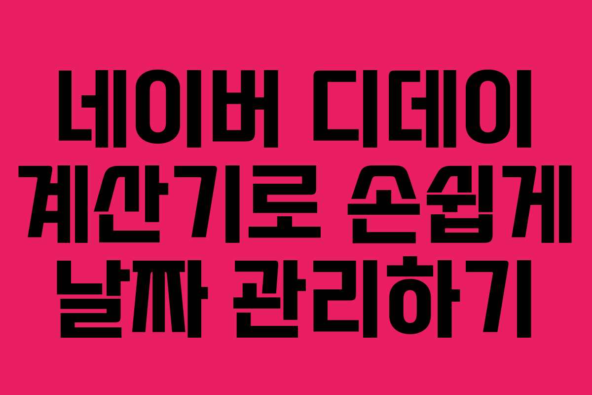 네이버 디데이 계산기로 손쉽게 날짜 관리하기