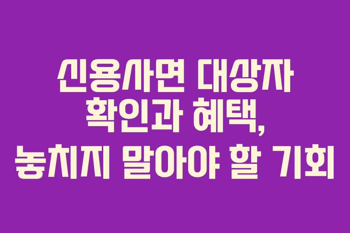 신용사면 대상자 확인과 혜택, 놓치지 말아야 할 기회