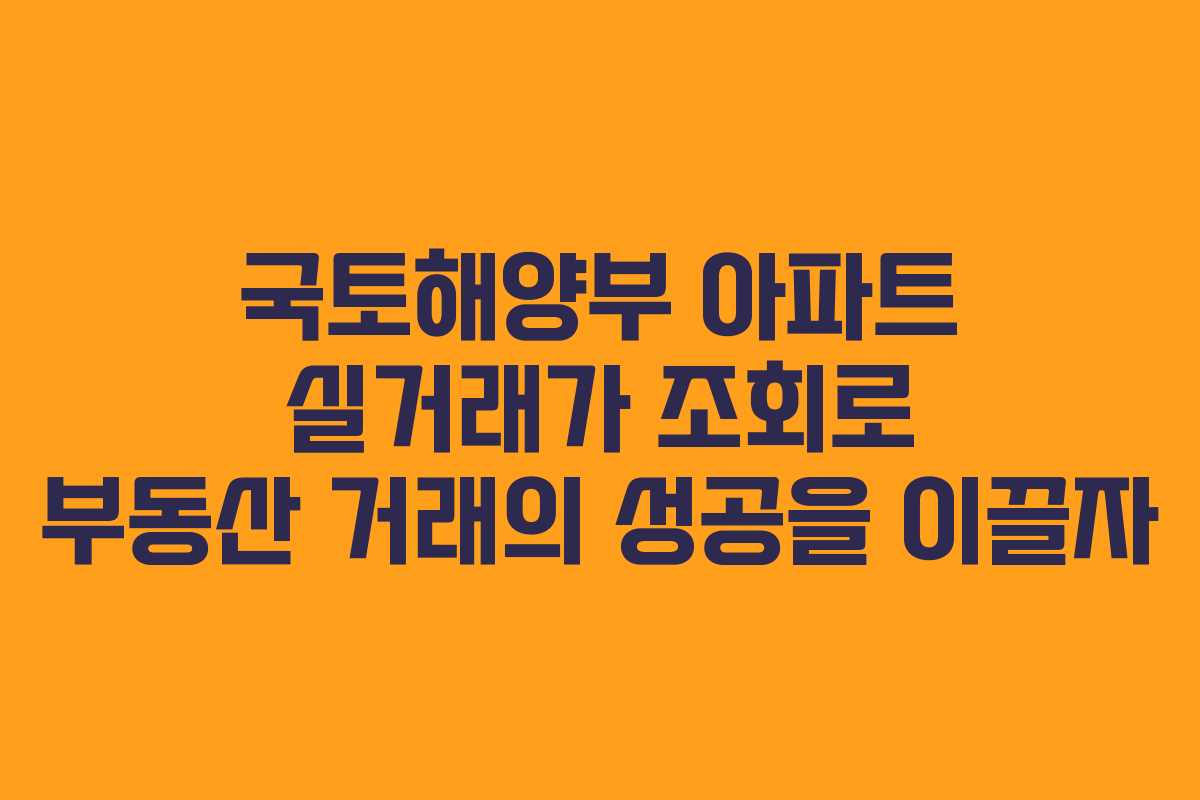 국토해양부 아파트 실거래가 조회로 부동산 거래의 성공을 이끌자