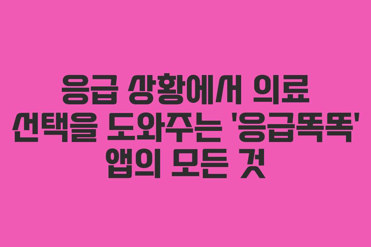 응급 상황에서 의료 선택을 도와주는 ‘응급똑똑’ 앱의 모든 것