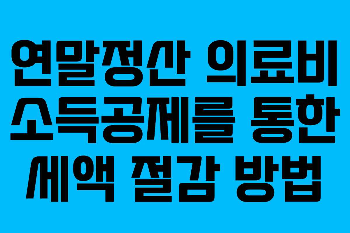 연말정산 의료비 소득공제를 통한 세액 절감 방법