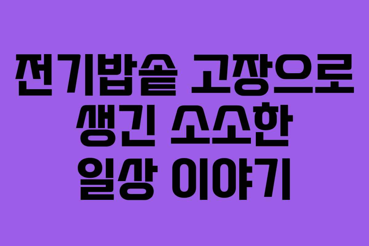 전기밥솥 고장으로 생긴 소소한 일상 이야기