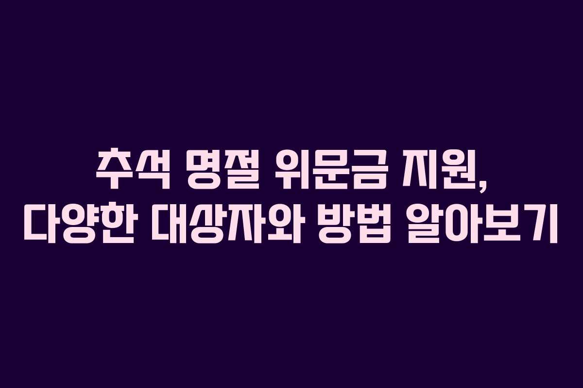 추석 명절 위문금 지원, 다양한 대상자와 방법 알아보기
