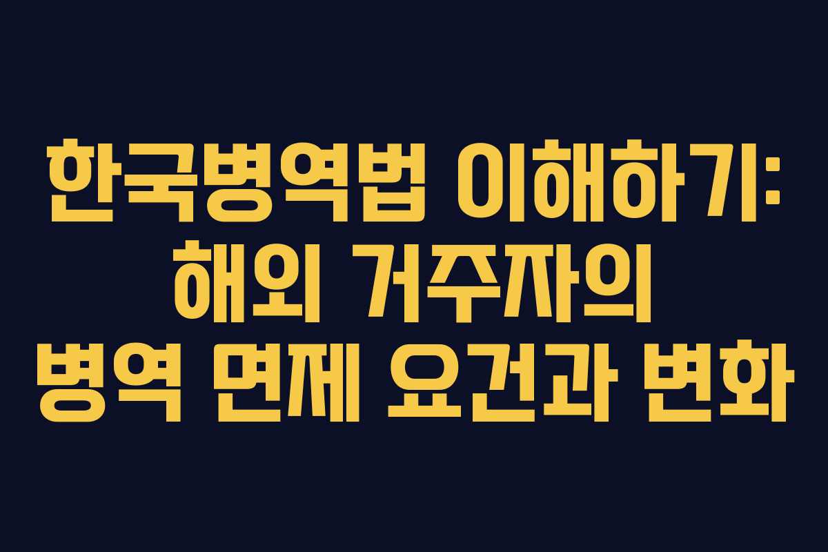 한국병역법 이해하기: 해외 거주자의 병역 면제 요건과 변화