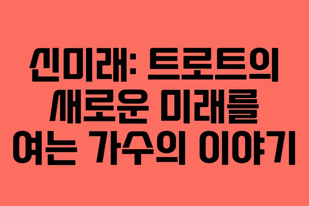 신미래: 트로트의 새로운 미래를 여는 가수의 이야기