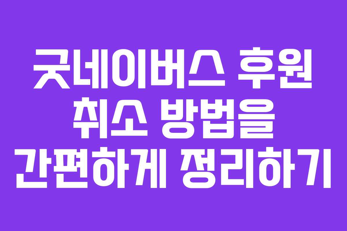굿네이버스 후원 취소 방법을 간편하게 정리하기