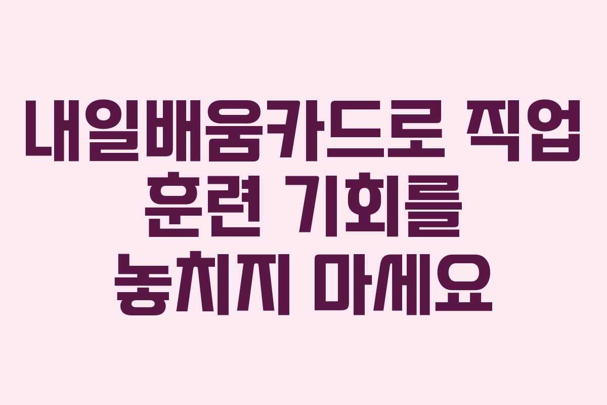 내일배움카드로 직업 훈련 기회를 놓치지 마세요