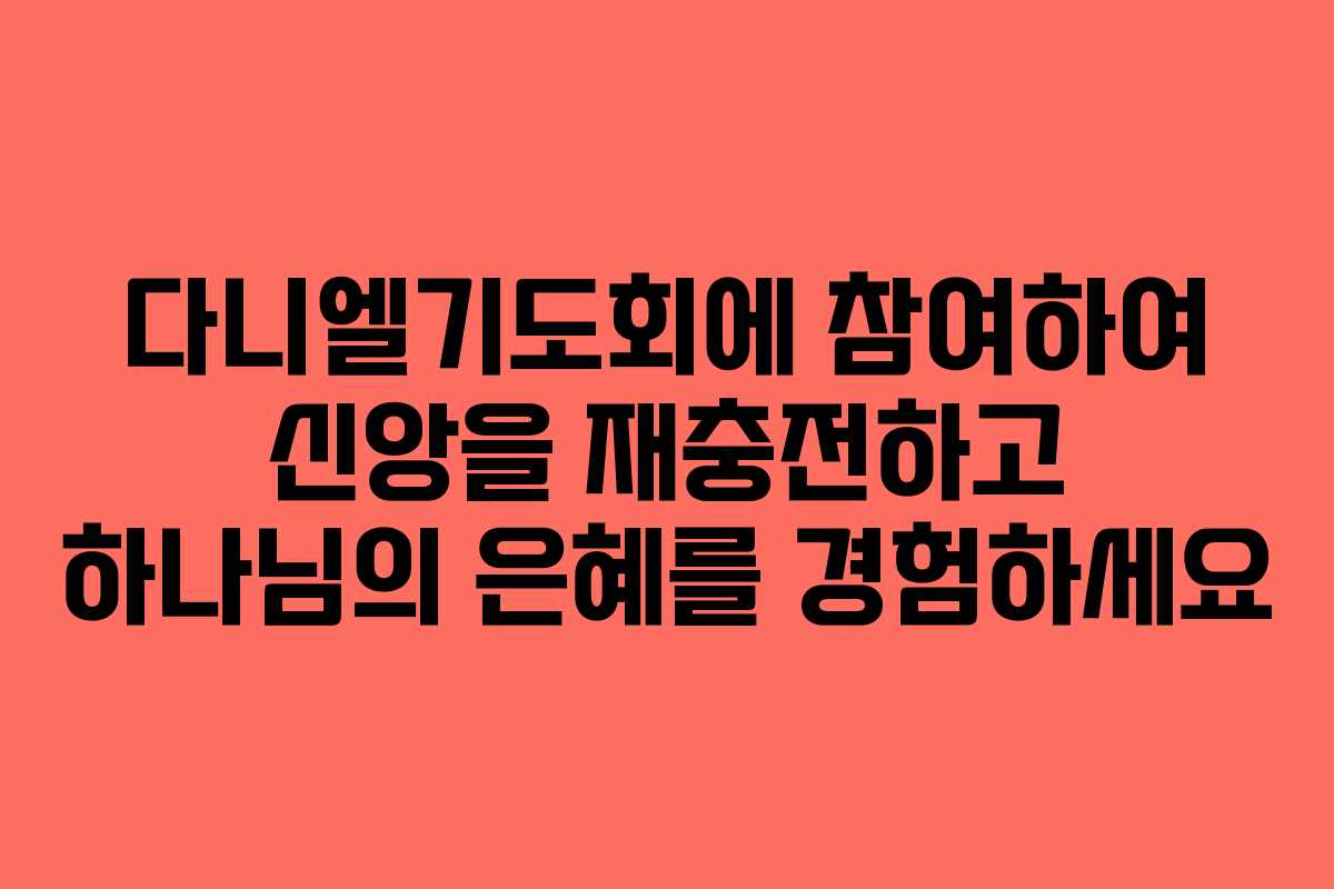 다니엘기도회에 참여하여 신앙을 재충전하고 하나님의 은혜를 경험하세요