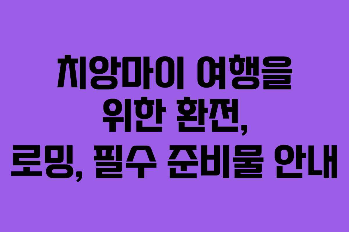치앙마이 여행을 위한 환전, 로밍, 필수 준비물 안내