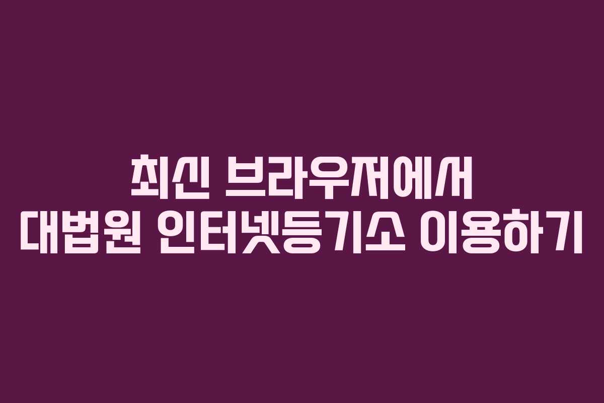 최신 브라우저에서 대법원 인터넷등기소 이용하기