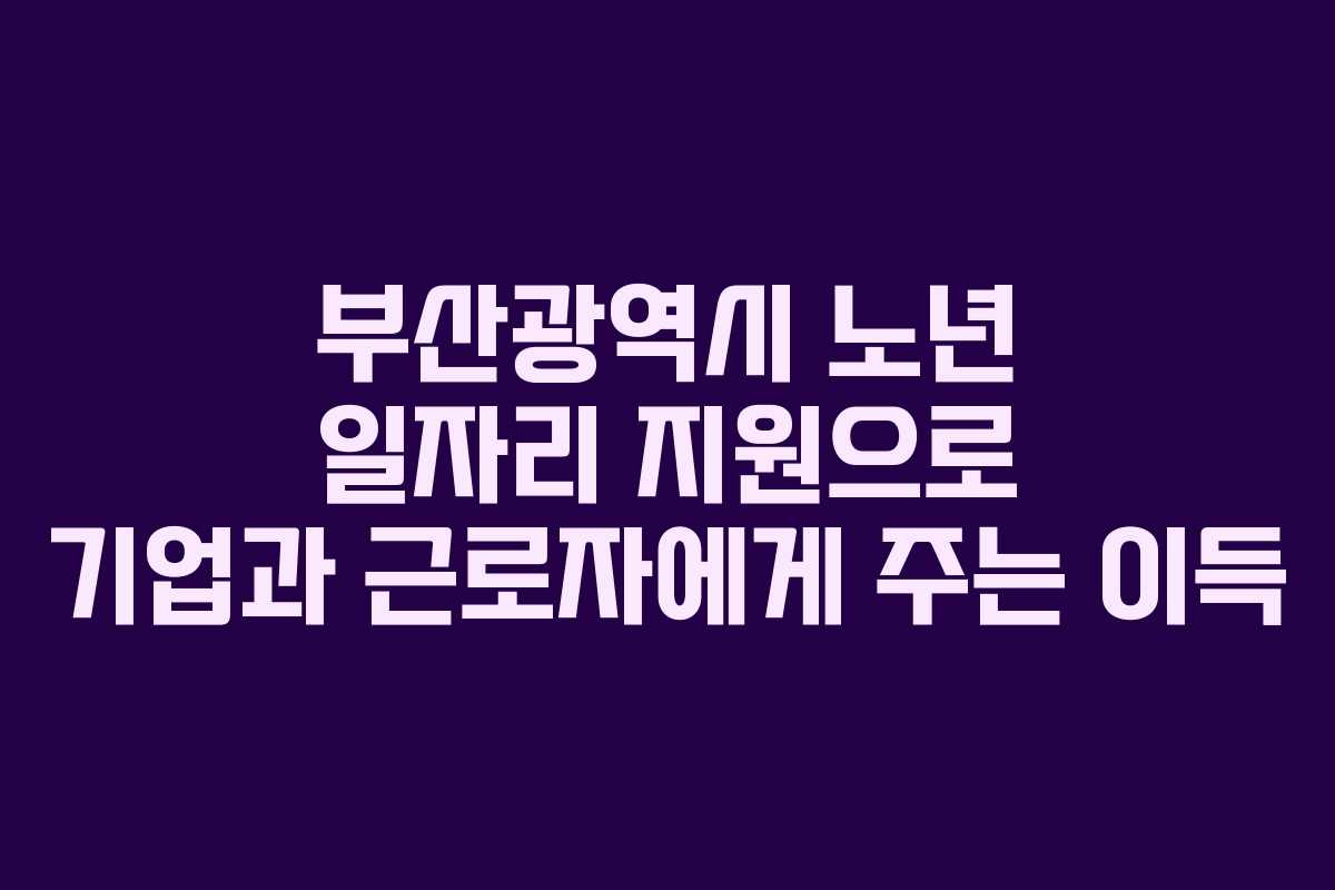부산광역시 노년 일자리 지원으로 기업과 근로자에게 주는 이득