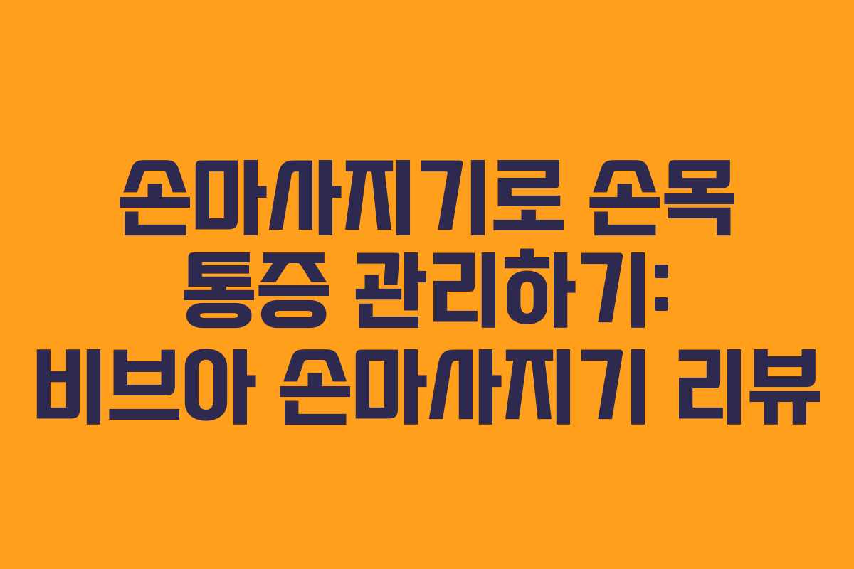 손마사지기로 손목 통증 관리하기: 비브아 손마사지기 리뷰
