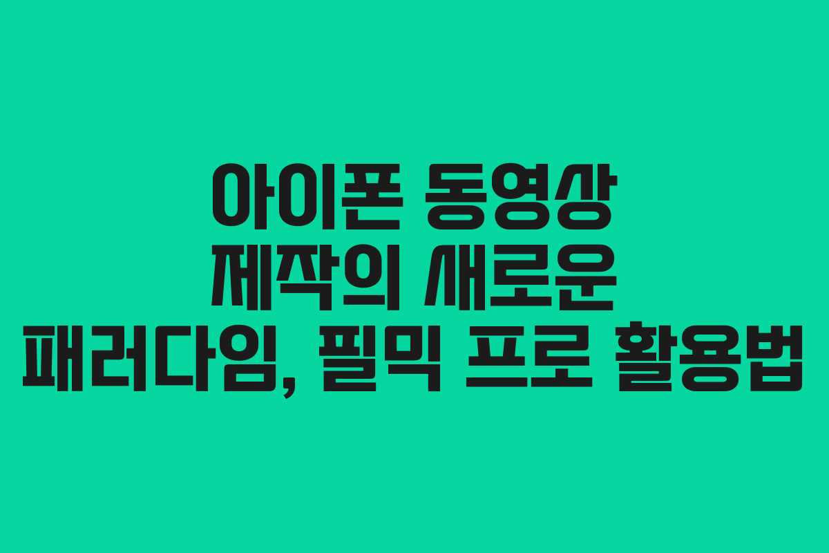 아이폰 동영상 제작의 새로운 패러다임, 필믹 프로 활용법