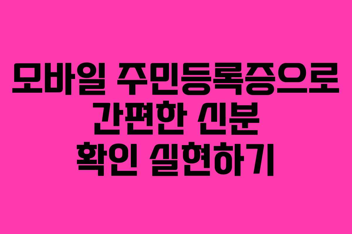 모바일 주민등록증으로 간편한 신분 확인 실현하기