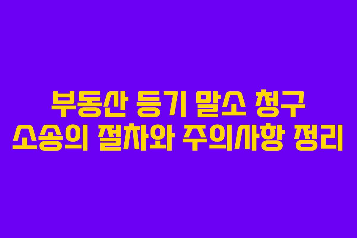 부동산 등기 말소 청구 소송의 절차와 주의사항 정리