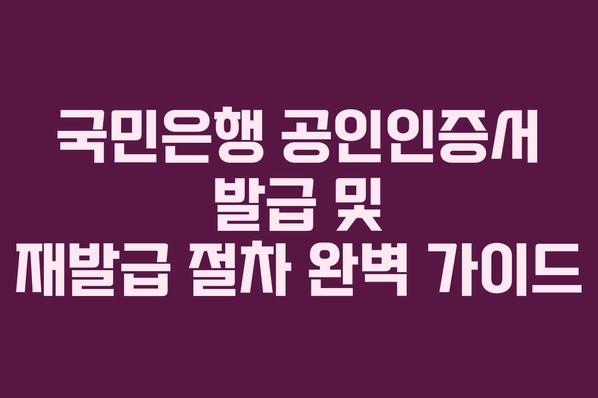 국민은행 공인인증서 발급 및 재발급 절차 완벽 가이드