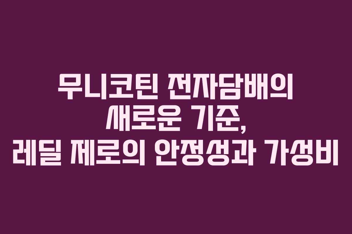 무니코틴 전자담배의 새로운 기준, 레딜 제로의 안정성과 가성비
