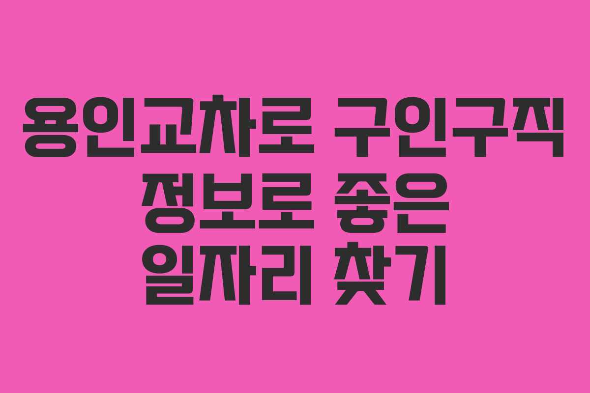 용인교차로 구인구직 정보로 좋은 일자리 찾기