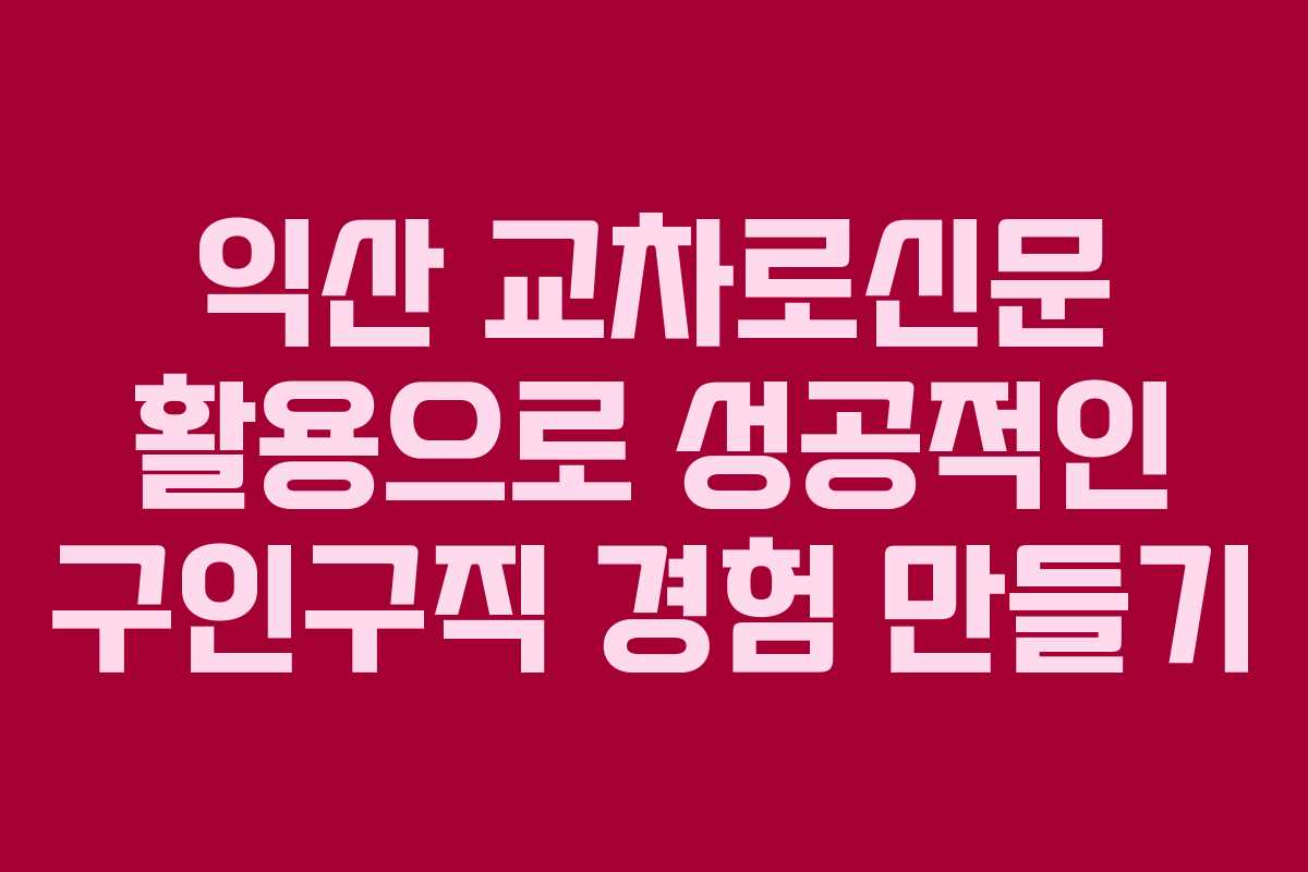 익산 교차로신문 활용으로 성공적인 구인구직 경험 만들기
