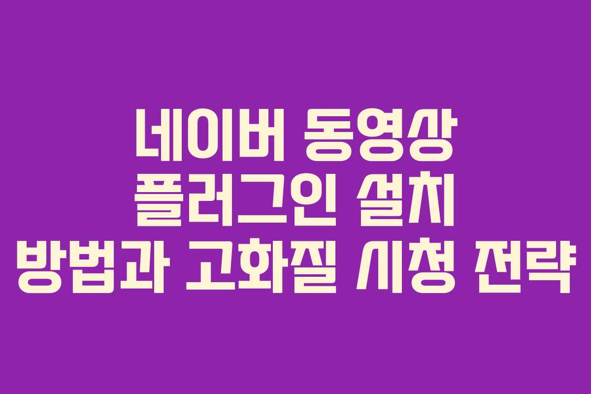 네이버 동영상 플러그인 설치 방법과 고화질 시청 전략