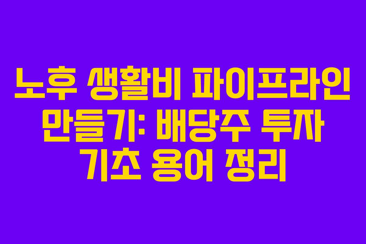 노후 생활비 파이프라인 만들기: 배당주 투자 기초 용어 정리
