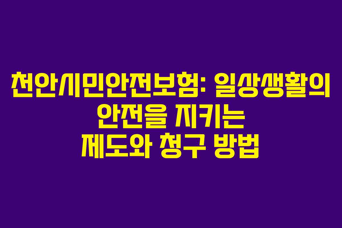 천안시민안전보험: 일상생활의 안전을 지키는 제도와 청구 방법