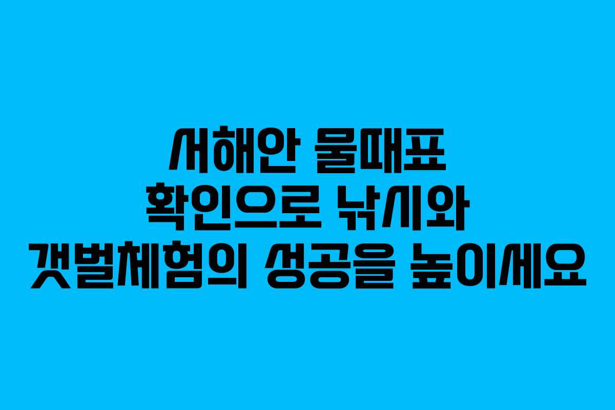 서해안 물때표 확인으로 낚시와 갯벌체험의 성공을 높이세요