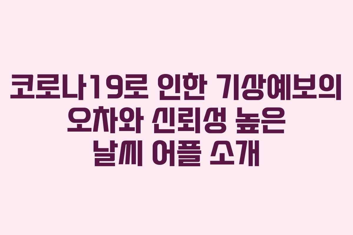 코로나19로 인한 기상예보의 오차와 신뢰성 높은 날씨 어플 소개