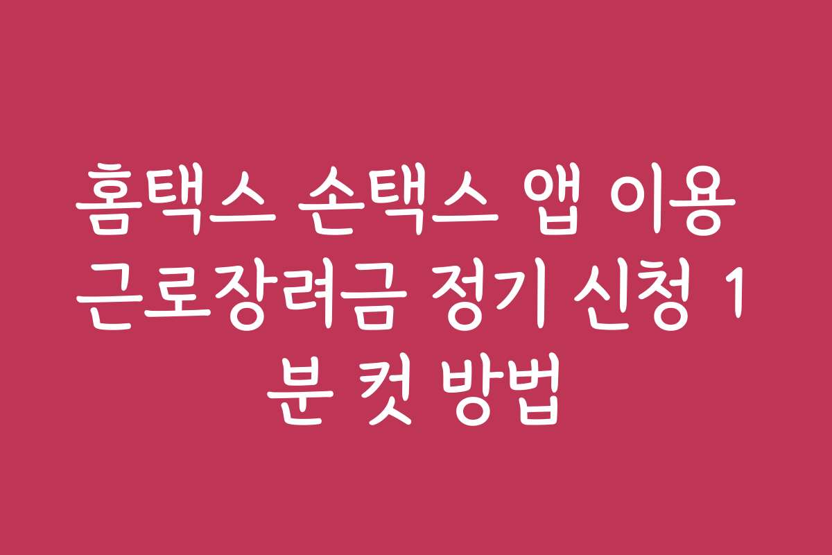 홈택스 손택스 앱 이용 근로장려금 정기 신청 1분 컷 방법